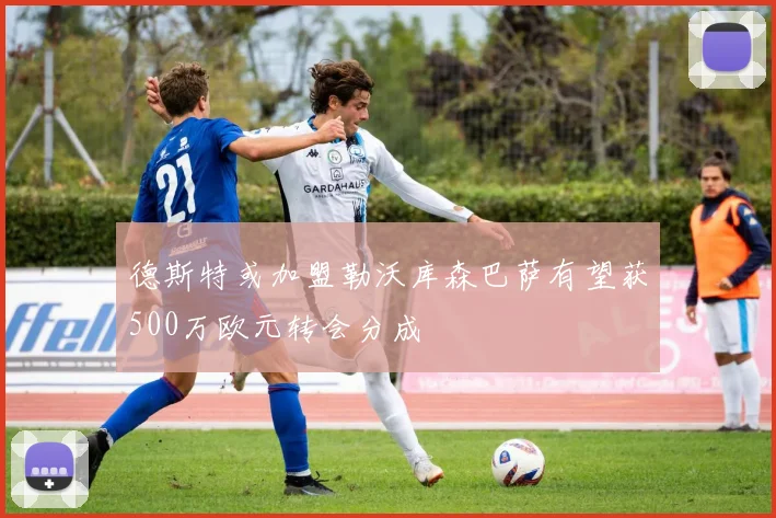德斯特或加盟勒沃库森巴萨有望获500万欧元转会分成