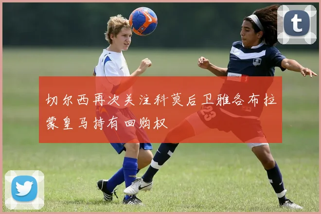 切尔西再次关注科莫后卫雅各布拉蒙皇马持有回购权