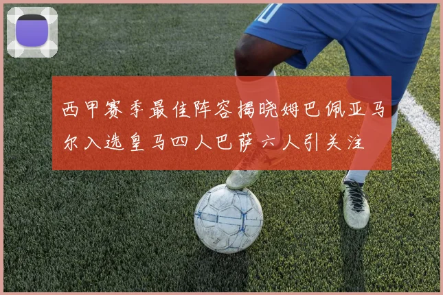 西甲赛季最佳阵容揭晓姆巴佩亚马尔入选皇马四人巴萨六人引关注