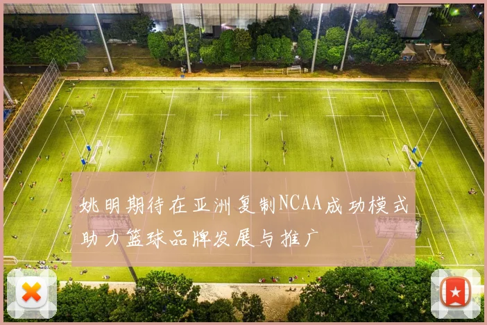 姚明期待在亚洲复制NCAA成功模式助力篮球品牌发展与推广