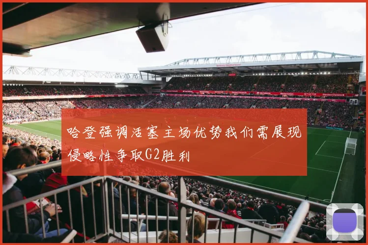 哈登强调活塞主场优势我们需展现侵略性争取G2胜利