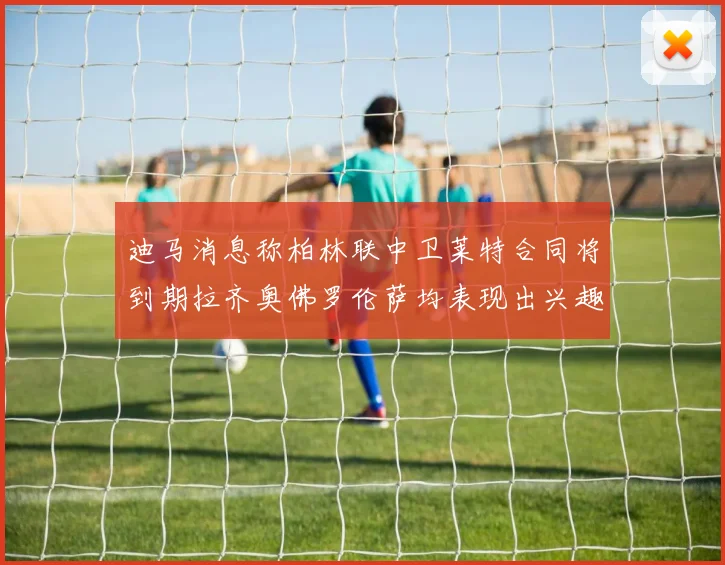 迪马消息称柏林联中卫莱特合同将到期拉齐奥佛罗伦萨均表现出兴趣
