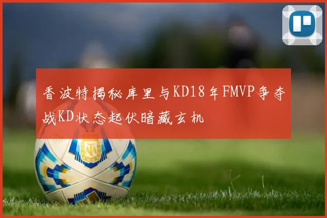 香波特揭秘库里与KD18年FMVP争夺战KD状态起伏暗藏玄机