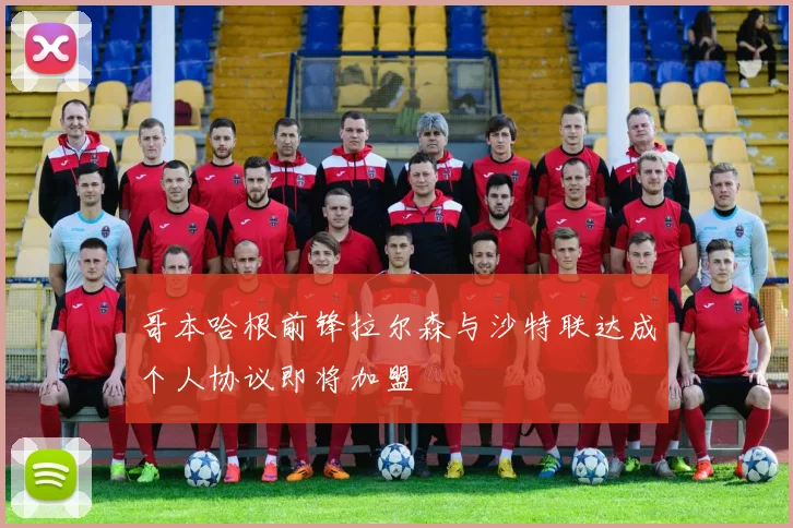 哥本哈根前锋拉尔森与沙特联达成个人协议即将加盟